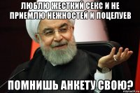 люблю жесткий секс и не приемлю нежностей и поцелуев помнишь анкету свою?