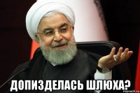  допизделась шлюха?