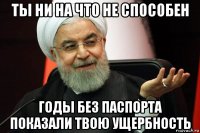 ты ни на что не способен годы без паспорта показали твою ущербность