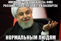 именно из-за таких как ты, фмс россии стало отказывать в паспортах нормальным людям