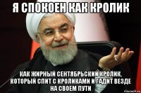 я спокоен как кролик как жирный сентябрьский кролик, который спит с кроликами и гадит везде на своем пути