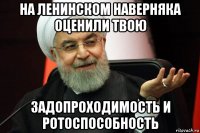 на ленинском наверняка оценили твою задопроходимость и ротоспособность