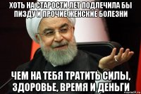 хоть на старости лет подлечила бы пизду и прочие женские болезни чем на тебя тратить силы, здоровье, время и деньги