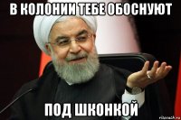 в колонии тебе обоснуют под шконкой