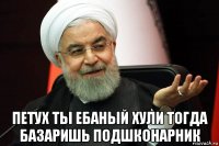  петух ты ебаный хули тогда базаришь подшконарник