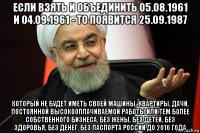 если взять и объединить 05.08.1961 и 04.09.1961 - то появится 25.09.1987 который не будет иметь своей машины, квартиры, дачи, постоянной высокооплачиваемой работы или тем более собственного бизнеса, без жены, без детей, без здоровья, без денег, без паспорта россии до 2016 года