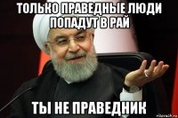 только праведные люди попадут в рай ты не праведник