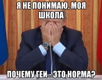 я не понимаю, моя школа почему геи - это норма?