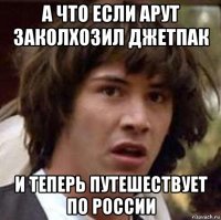 а что если арут заколхозил джетпак и теперь путешествует по россии