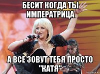 бесит когда ты императрица а все зовут тебя просто "катя"