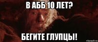 в абб 10 лет? бегите глупцы!