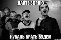 дайте зброю кубань брать будем