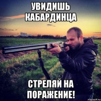 увидишь кабардинца стреляй на поражение!