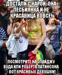 достали с карой. она лесбиянка и не красавица вовсе! посмотрите на элайджу вуда или роберта патинсона - вот красивые девушки!