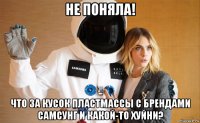 не поняла! что за кусок пластмассы с брендами самсунг и какой-то хуйни?