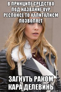 в принципе средство под название оур респонсе то капиталисм позволяет загнуть раком кара делевинь