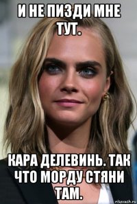 и не пизди мне тут. кара делевинь. так что морду стяни там.
