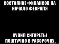 состояние финансов на начало февраля купил сигареты поштучно в рассрочку