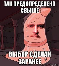 так предопределено свыше выбор сделан заранее
