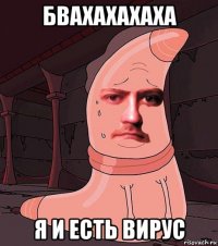 бвахахахаха я и есть вирус