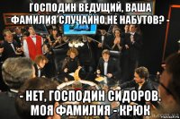 господин ведущий, ваша фамилия случайно не набутов? - - нет, господин сидоров. моя фамилия - крюк