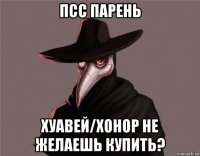 псс парень хуавей/хонор не желаешь купить?