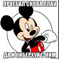 проебал снова план да и киберхуй с ним