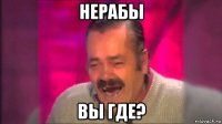 нерабы вы где?