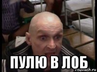 пулю в лоб