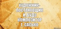 Художник-
постановщик
И. БУДЗ
КОМПОЗИТОР
Г. САСЬКО