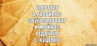 ОПЕРАТОР
А. ГАВРИЛОВ
ЗВУКООПЕРАТОР
И. МОЙЖЕС
РЕДАКТОР
С. КУЦЕНКО