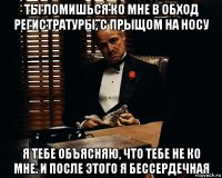 ты ломишься ко мне в обход регистратуры, с прыщом на носу я тебе объясняю, что тебе не ко мне. и после этого я бессердечная