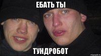 ебать ты тундробот