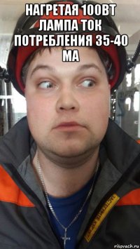 нагретая 100вт лампа ток потребления 35-40 ма 