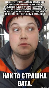 3) несоответствия работника занимаемой должности или выполняемой работе вследствие недостаточной квалификации, подтвержденной результатами аттестации; (п. 3 в ред. федерального закона от 30.06.2006 n 90-фз) (см. текст в предыдущей редакции) как та страшна вата.