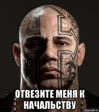  отвезите меня к начальству