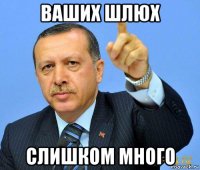ваших шлюх слишком много