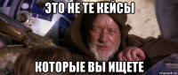 это не те кейсы которые вы ищете