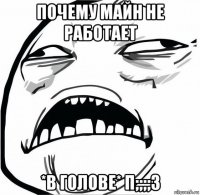 почему майн не работает *в голове* п;;;;з