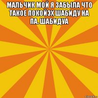 мальчик мой я забыла что такое покойэх шабиду на па. шабидуа 