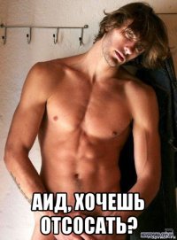  аид, хочешь отсосать?