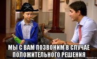  мы с вам позвоним в случае положительного решения