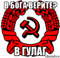 в бога верите? в гулаг