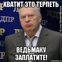 хватит это терпеть ведьмаку заплатите!