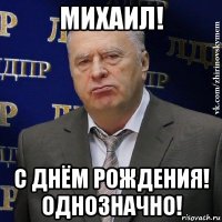 михаил! с днём рождения! однозначно!