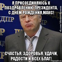 я присоединяюсь к поздравлению президента. с днём рождения,макс! счастья, здоровья, удачи, радости и всех благ!