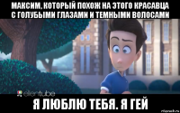максим, который похож на этого красавца с голубыми глазами и темными волосами я люблю тебя. я гей