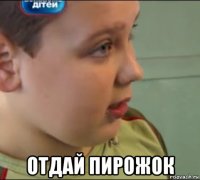  отдай пирожок