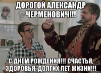 дорогой александр черменович!!! с днем рождения!!! счастья, здоровья, долгих лет жизни!!!