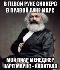 в левой руке сникерс в правой руке марс мой пиар менеджер карл маркс - капитаал